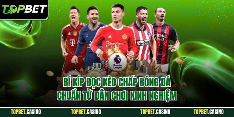 Bí kíp đọc kèo chấp bóng đá chuẩn từ dân chơi kinh nghiệm