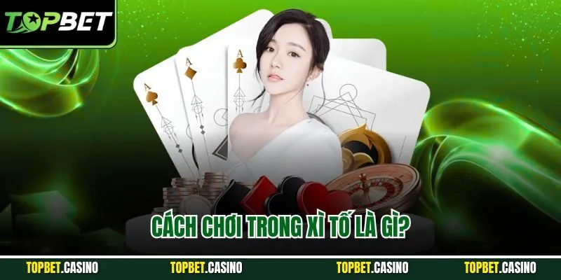 Cách chơi trong xì tố là gì?