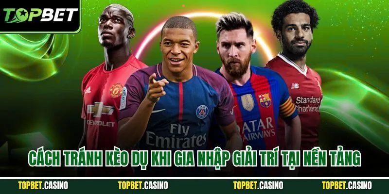 Cách tránh kèo dụ khi gia nhập giải trí tại nền tảng