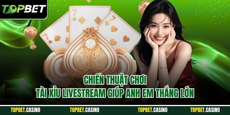 Chiến thuật chơi tài xỉu livestream giúp anh em thắng lớn