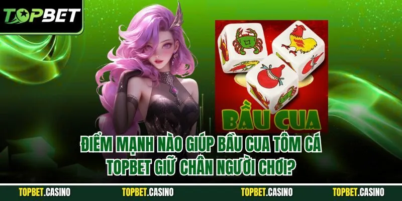 Điểm mạnh nào giúp bầu cua tôm cá Topbet giữ chân người chơi?