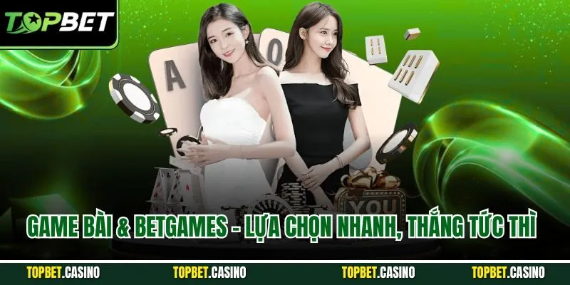 Game bài & Betgames - Lựa chọn nhanh, thắng tức thì