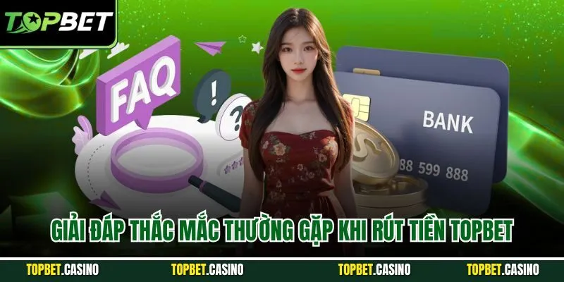 Giải đáp thắc mắc thường gặp khi rút tiền Topbet