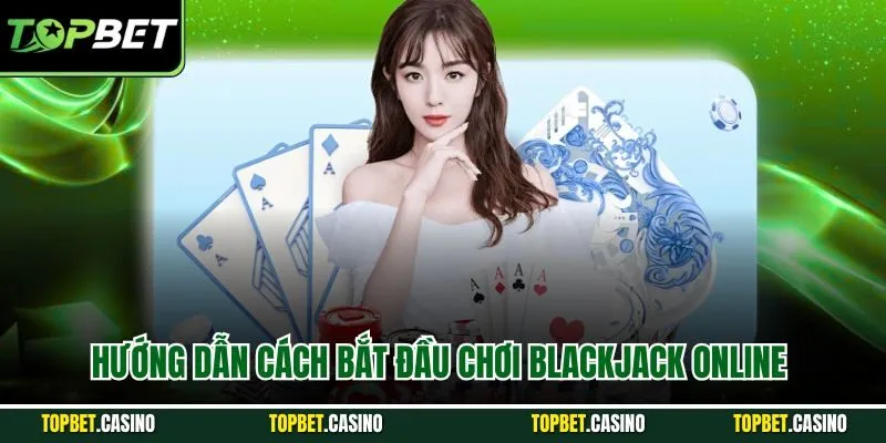 Hướng dẫn cách bắt đầu chơi blackjack online