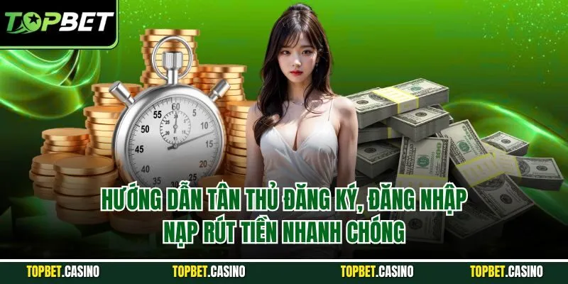 Hướng dẫn tân thủ đăng ký, đăng nhập, nạp rút tiền nhanh chóng