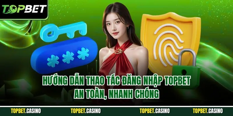 Hướng dẫn thao tác đăng nhập TOPBET an toàn, nhanh chóng