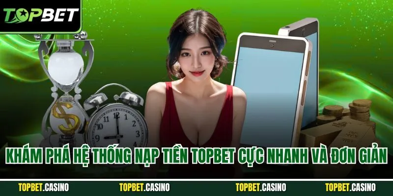Khám phá hệ thống nạp tiền TOPBET cực nhanh và đơn giản