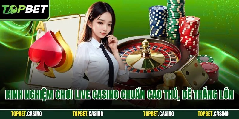 Kinh nghiệm chơi live casino chuẩn cao thủ, dễ thắng lớn
