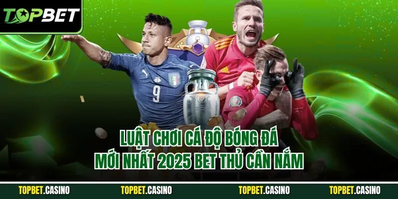 Luật chơi cá độ bóng đá mới nhất 2025 bet thủ cần nắm