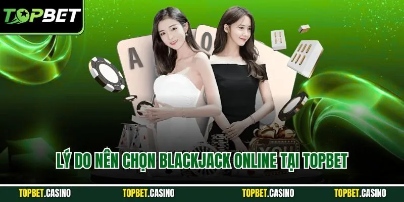 Lý do nên chọn blackjack online tại Topbet