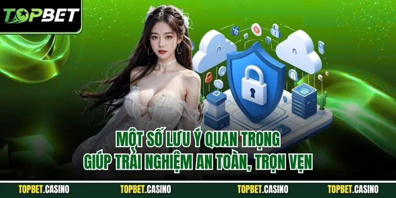Một số lưu ý quan trọng giúp trải nghiệm an toàn, trọn vẹn