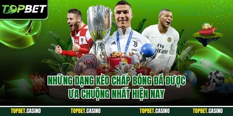 Những dạng kèo chấp bóng đá được ưa chuộng nhất hiện nay