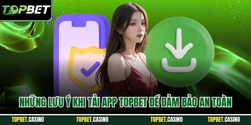 Những lưu ý khi tải app TOPBET để đảm bảo an toàn