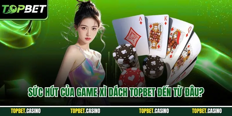 Sức hút của game xì dách Topbet đến từ đâu?