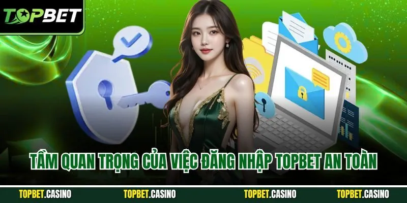Tầm quan trọng của việc đăng nhập TOPBET an toàn
