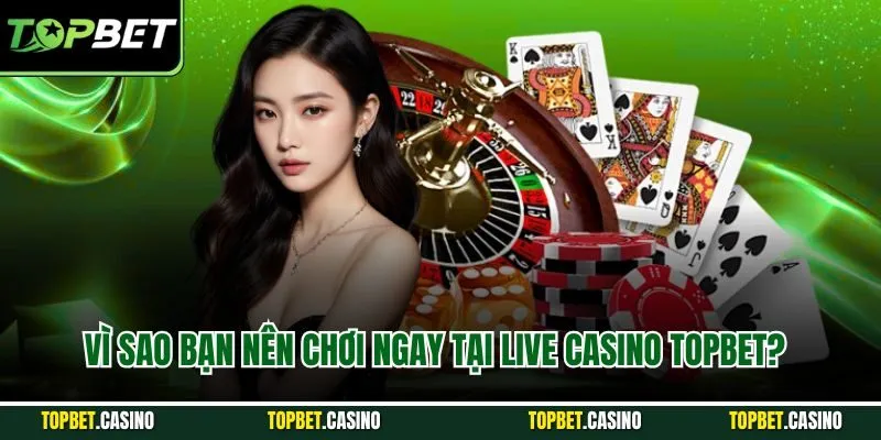 Vì sao bạn nên chơi ngay tại live casino Topbet?